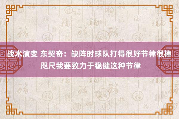 战术演变 东契奇：缺阵时球队打得很好节律很棒 咫尺我要致力于稳健这种节律