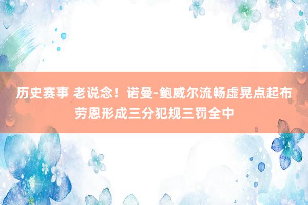 历史赛事 老说念！诺曼-鲍威尔流畅虚晃点起布劳恩形成三分犯规三罚全中