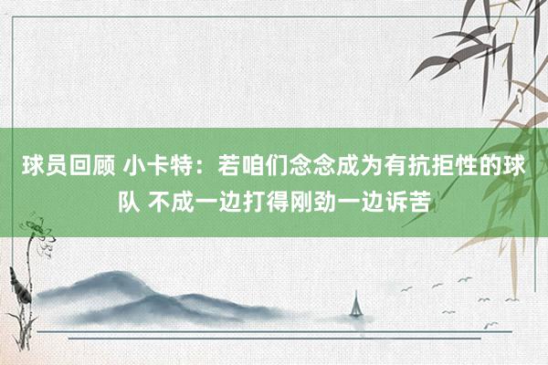 球员回顾 小卡特：若咱们念念成为有抗拒性的球队 不成一边打得刚劲一边诉苦