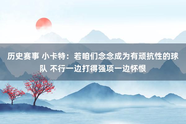 历史赛事 小卡特：若咱们念念成为有顽抗性的球队 不行一边打得强项一边怀恨