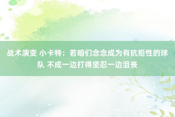 战术演变 小卡特：若咱们念念成为有抗拒性的球队 不成一边打得坚忍一边沮丧