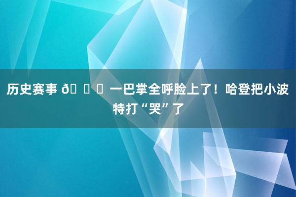 历史赛事 😂一巴掌全呼脸上了！哈登把小波特打“哭”了