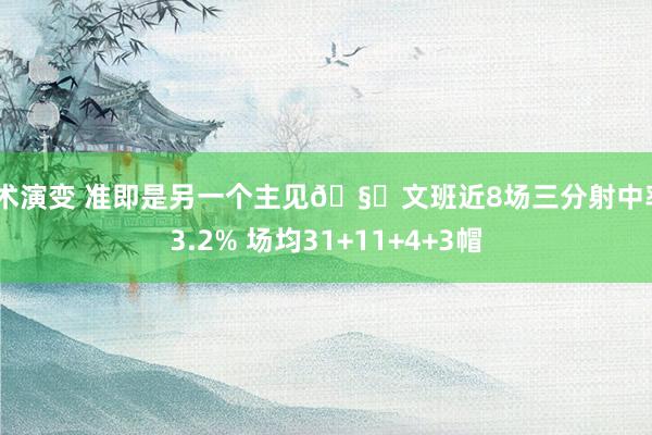 战术演变 准即是另一个主见🧐文班近8场三分射中率43.2% 场均31+11+4+3帽