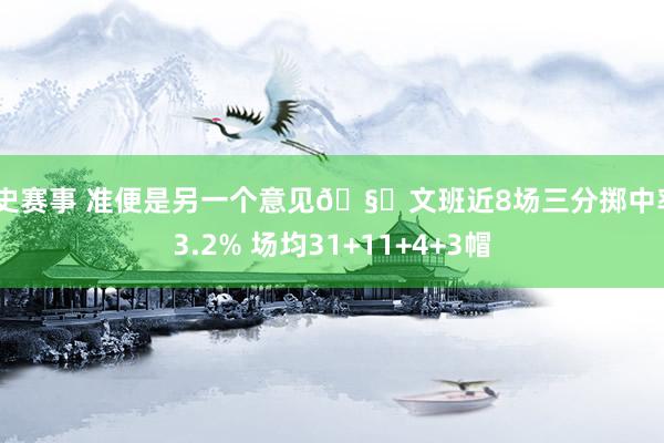 历史赛事 准便是另一个意见🧐文班近8场三分掷中率43.2% 场均31+11+4+3帽