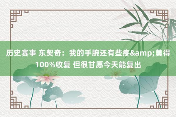 历史赛事 东契奇：我的手腕还有些疼&莫得100%收复 但很甘愿今天能复出