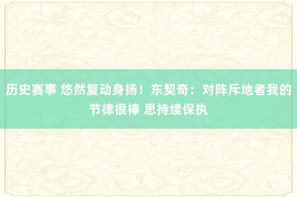 历史赛事 悠然复动身扬！东契奇：对阵斥地者我的节律很棒 思持续保执