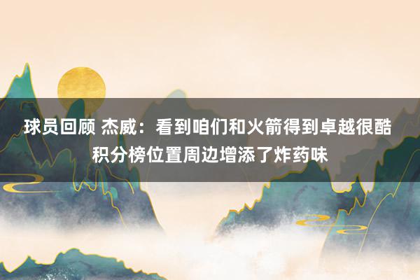 球员回顾 杰威：看到咱们和火箭得到卓越很酷 积分榜位置周边增添了炸药味