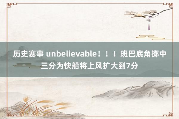 历史赛事 unbelievable！！！班巴底角掷中三分为快船将上风扩大到7分