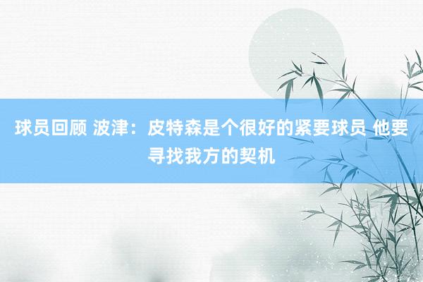 球员回顾 波津：皮特森是个很好的紧要球员 他要寻找我方的契机