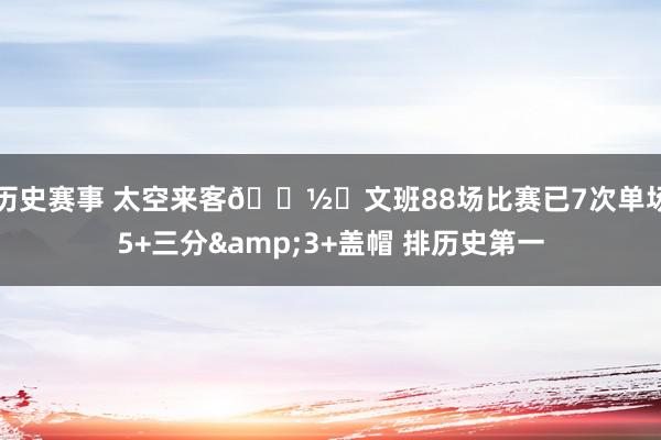 历史赛事 太空来客👽️文班88场比赛已7次单场5+三分&3+盖帽 排历史第一