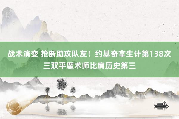 战术演变 抢断助攻队友！约基奇拿生计第138次三双平魔术师比肩历史第三