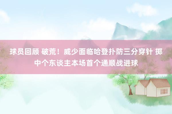 球员回顾 破荒！威少面临哈登扑防三分穿针 掷中个东谈主本场首个通顺战进球