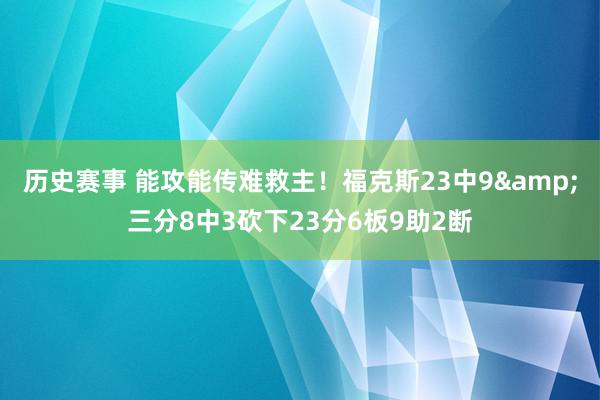 历史赛事 能攻能传难救主！福克斯23中9&三分8中3砍下23分6板9助2断