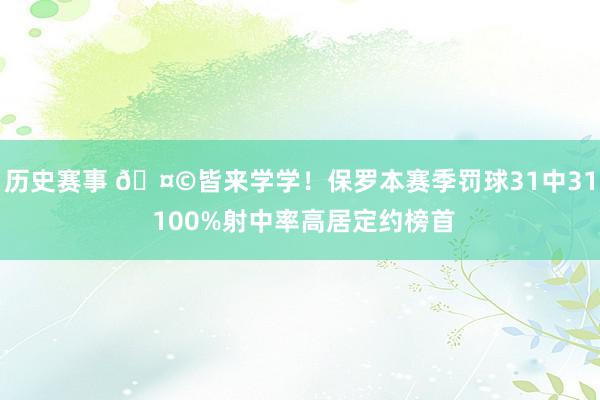 历史赛事 🤩皆来学学！保罗本赛季罚球31中31 100%射中率高居定约榜首