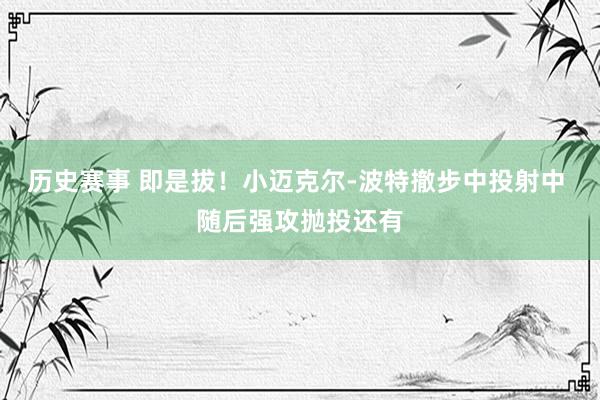 历史赛事 即是拔！小迈克尔-波特撤步中投射中 随后强攻抛投还有