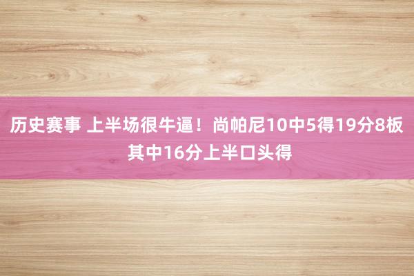 历史赛事 上半场很牛逼！尚帕尼10中5得19分8板 其中16分上半口头得