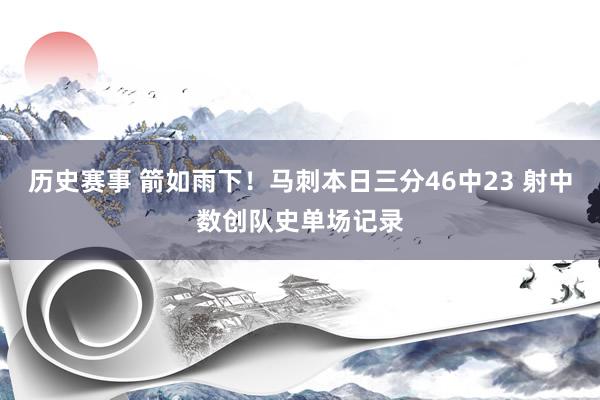 历史赛事 箭如雨下！马刺本日三分46中23 射中数创队史单场记录