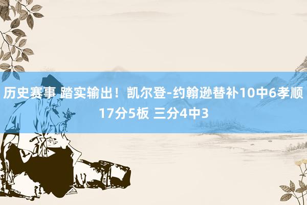 历史赛事 踏实输出！凯尔登-约翰逊替补10中6孝顺17分5板 三分4中3