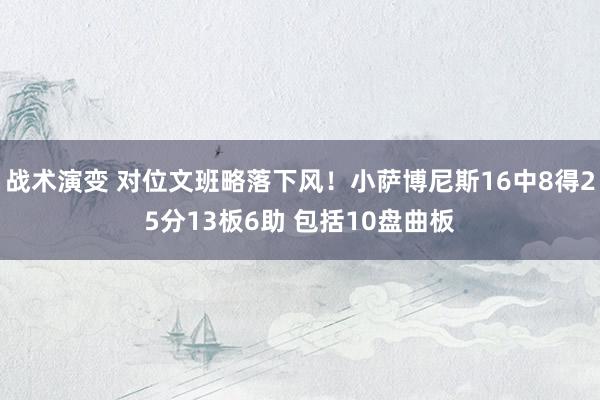 战术演变 对位文班略落下风！小萨博尼斯16中8得25分13板6助 包括10盘曲板