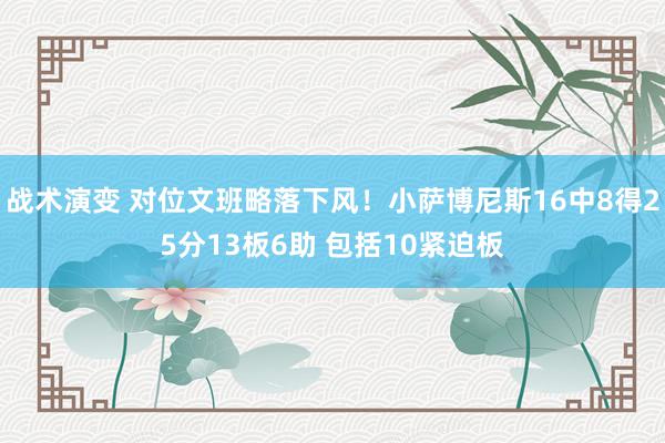 战术演变 对位文班略落下风！小萨博尼斯16中8得25分13板6助 包括10紧迫板