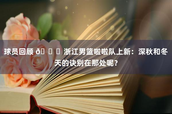 球员回顾 😍浙江男篮啦啦队上新：深秋和冬天的诀别在那处呢？