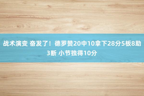 战术演变 奋发了！德罗赞20中10拿下28分5板8助3断 小节独得10分