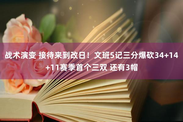 战术演变 接待来到改日！文班5记三分爆砍34+14+11赛季首个三双 还有3帽