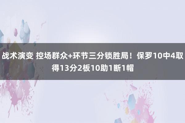 战术演变 控场群众+环节三分锁胜局！保罗10中4取得13分2板10助1断1帽