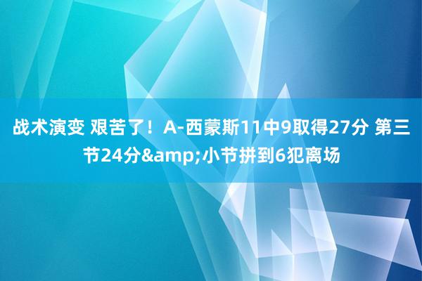 战术演变 艰苦了！A-西蒙斯11中9取得27分 第三节24分&小节拼到6犯离场