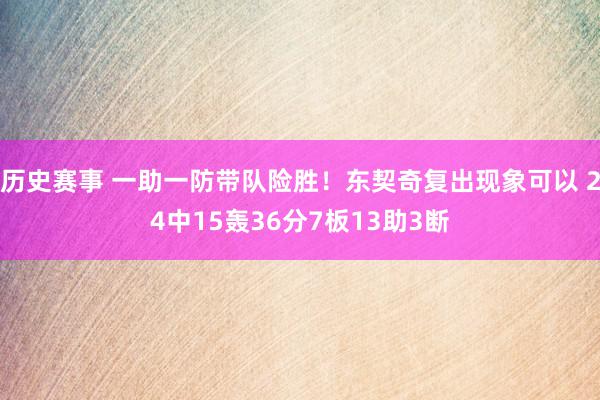 历史赛事 一助一防带队险胜！东契奇复出现象可以 24中15轰36分7板13助3断