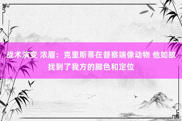 战术演变 浓眉：克里斯蒂在督察端像动物 他如故找到了我方的脚色和定位