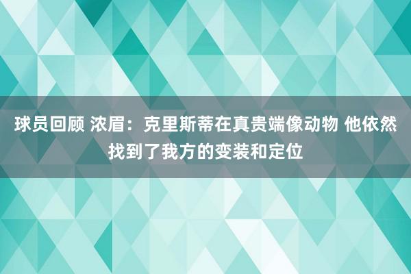 球员回顾 浓眉：克里斯蒂在真贵端像动物 他依然找到了我方的变装和定位