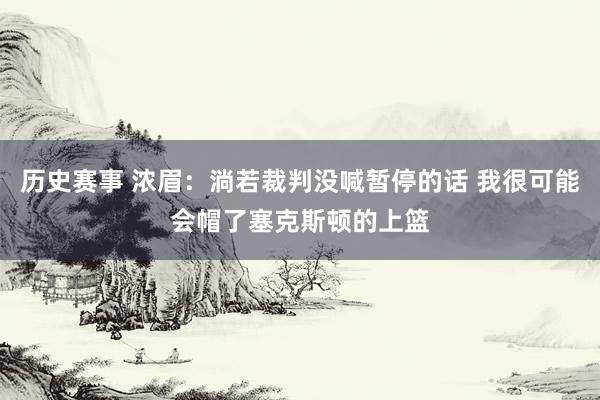 历史赛事 浓眉：淌若裁判没喊暂停的话 我很可能会帽了塞克斯顿的上篮