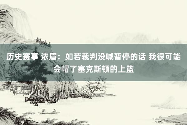 历史赛事 浓眉：如若裁判没喊暂停的话 我很可能会帽了塞克斯顿的上篮