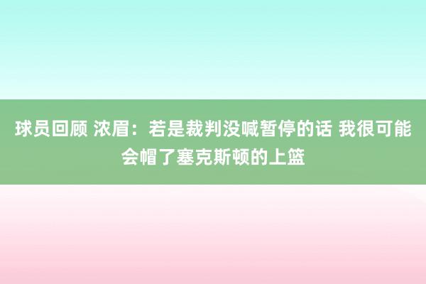 球员回顾 浓眉：若是裁判没喊暂停的话 我很可能会帽了塞克斯顿的上篮