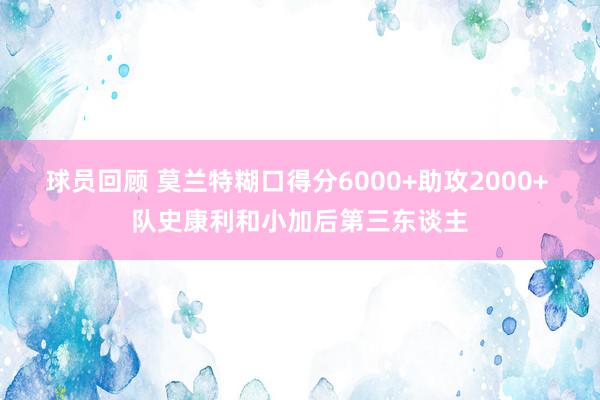 球员回顾 莫兰特糊口得分6000+助攻2000+ 队史康利和小加后第三东谈主