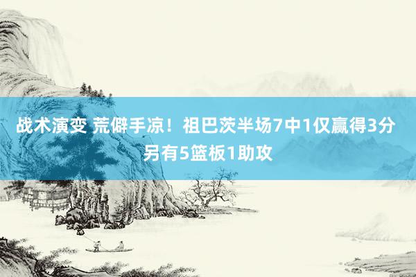 战术演变 荒僻手凉！祖巴茨半场7中1仅赢得3分 另有5篮板1助攻