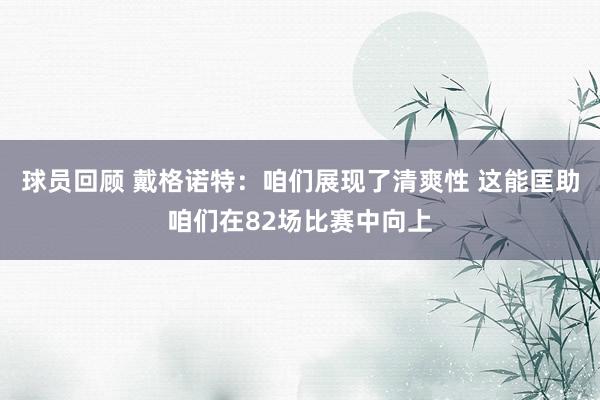 球员回顾 戴格诺特：咱们展现了清爽性 这能匡助咱们在82场比赛中向上