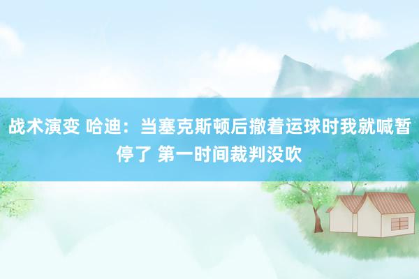 战术演变 哈迪：当塞克斯顿后撤着运球时我就喊暂停了 第一时间裁判没吹