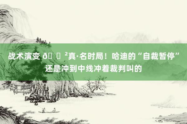 战术演变 😲真·名时局！哈迪的“自裁暂停”还是冲到中线冲着裁判叫的