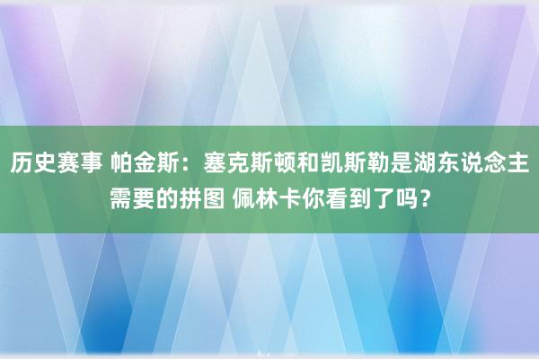 历史赛事 帕金斯：塞克斯顿和凯斯勒是湖东说念主需要的拼图 佩林卡你看到了吗？