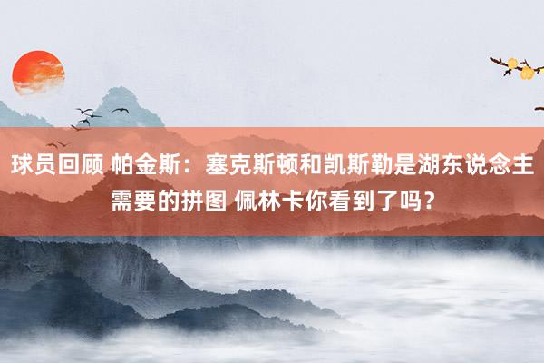 球员回顾 帕金斯：塞克斯顿和凯斯勒是湖东说念主需要的拼图 佩林卡你看到了吗？