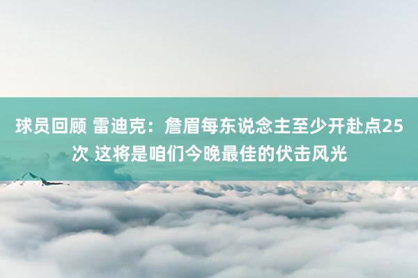 球员回顾 雷迪克：詹眉每东说念主至少开赴点25次 这将是咱们今晚最佳的伏击风光