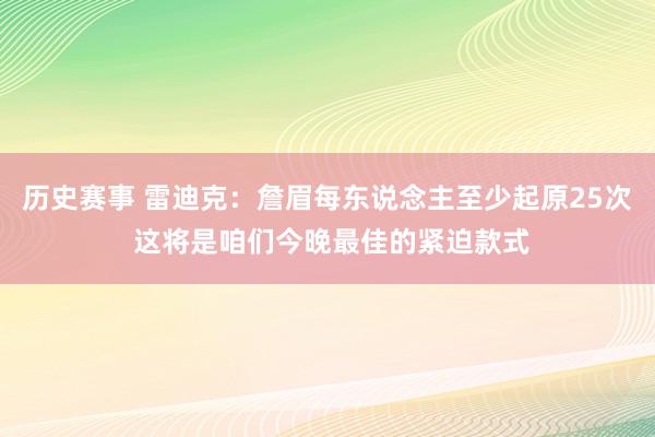 历史赛事 雷迪克：詹眉每东说念主至少起原25次 这将是咱们今晚最佳的紧迫款式