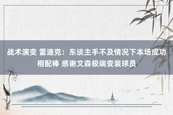 战术演变 雷迪克：东谈主手不及情况下本场成功相配棒 感谢文森极端变装球员