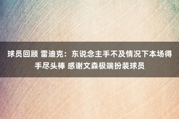 球员回顾 雷迪克：东说念主手不及情况下本场得手尽头棒 感谢文森极端扮装球员