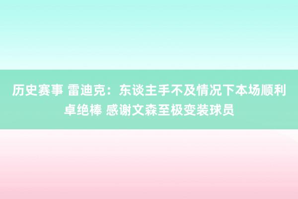 历史赛事 雷迪克：东谈主手不及情况下本场顺利卓绝棒 感谢文森至极变装球员