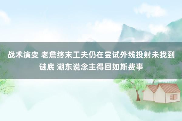 战术演变 老詹终末工夫仍在尝试外线投射未找到谜底 湖东说念主得回如斯费事