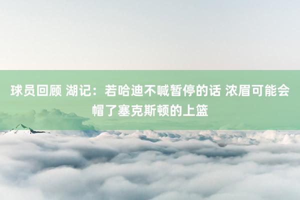 球员回顾 湖记：若哈迪不喊暂停的话 浓眉可能会帽了塞克斯顿的上篮