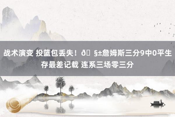 战术演变 投篮包丢失！🧱詹姆斯三分9中0平生存最差记载 连系三场零三分